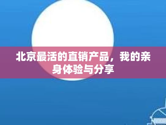 北京最活的直销产品，我的亲身体验与分享