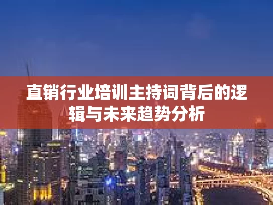 直销行业培训主持词背后的逻辑与未来趋势分析