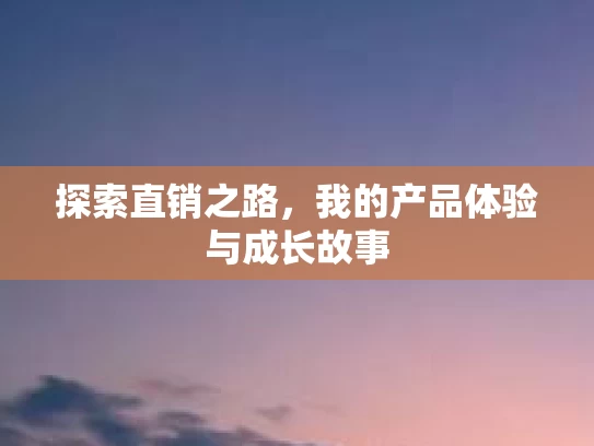 探索直销之路，我的产品体验与成长故事