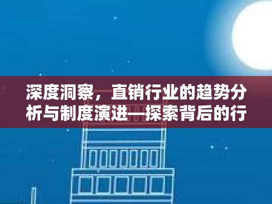 深度洞察,直销行业的趋势分析与制度演进—探索背后的行业逻辑与未来潜力