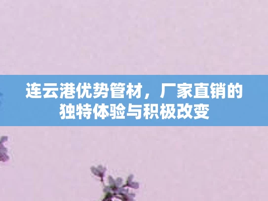 连云港优势管材，厂家直销的独特体验与积极改变