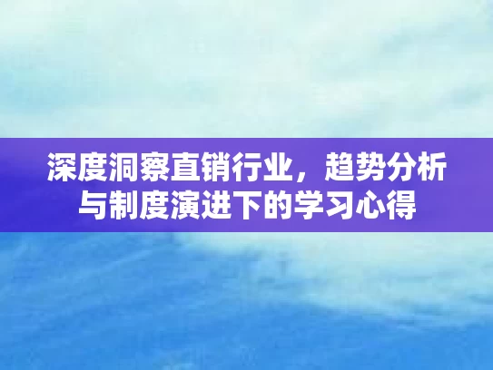 深度洞察直销行业,趋势分析与制度演进下的学习心得