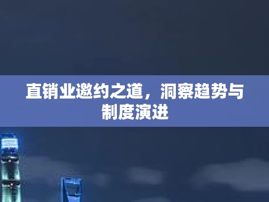 直销业邀约之道，洞察趋势与制度演进