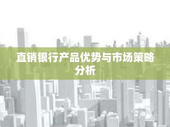 直销银行产品优势与市场策略分析
