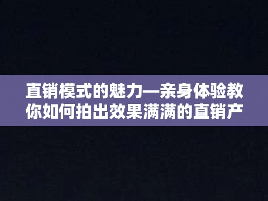 直销模式的魅力—亲身体验教你如何拍出效果满满的直销产品照片