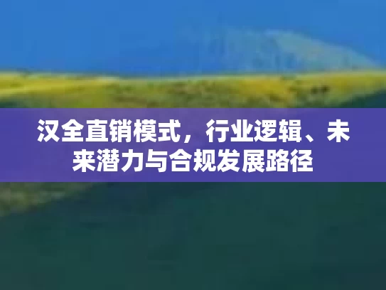 汉全直销模式，行业逻辑、未来潜力与合规发展路径