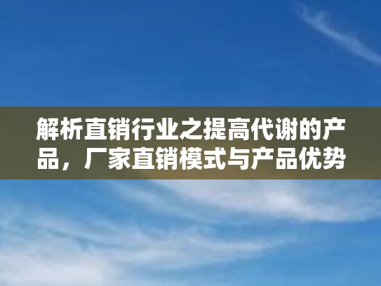 解析直销行业之提高代谢的产品，厂家直销模式与产品优势的深度分析