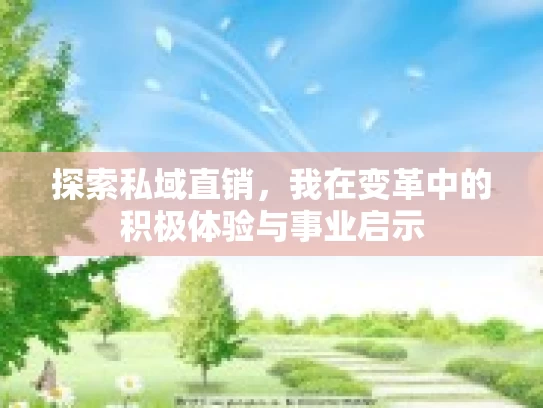 探索私域直销，我在变革中的积极体验与事业启示
