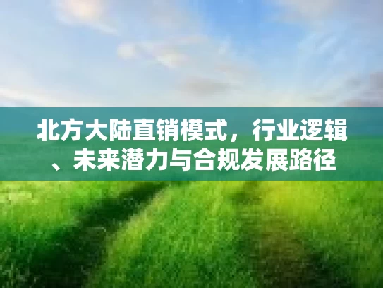 北方大陆直销模式，行业逻辑、未来潜力与合规发展路径