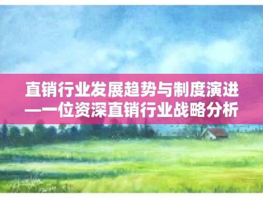 直销行业发展趋势与制度演进—一位资深直销行业战略分析师的视角
