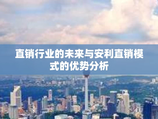 直销行业的未来与安利直销模式的优势分析