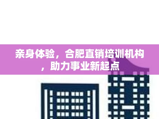 亲身体验，合肥直销培训机构，助力事业新起点