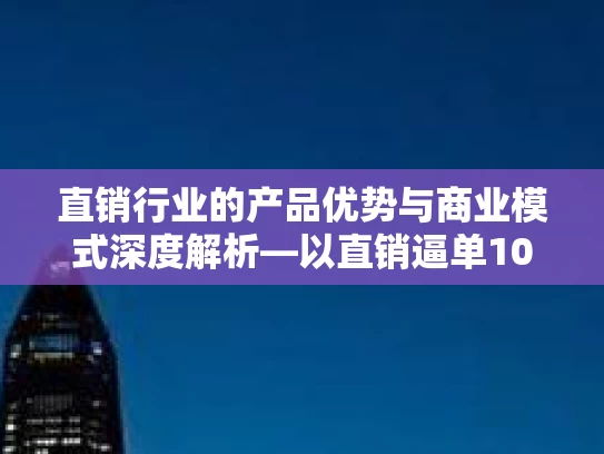 直销行业的产品优势与商业模式深度解析—以直销逼单100个技巧为视角