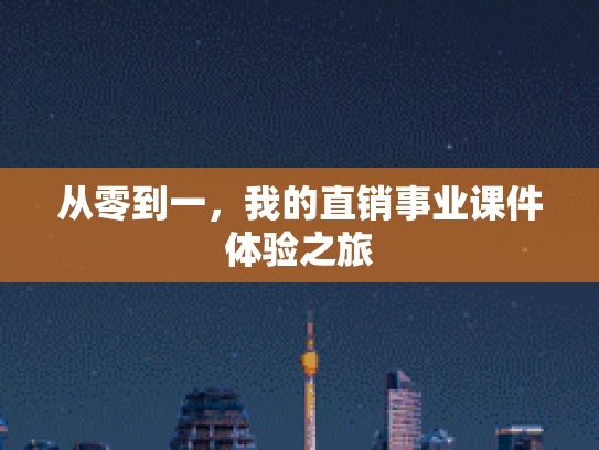 从零到一，我的直销事业课件体验之旅
