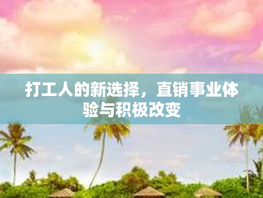 打工人的新选择，直销事业体验与积极改变