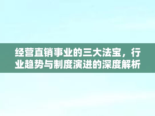 经营直销事业的三大法宝,行业趋势与制度演进的深度解析