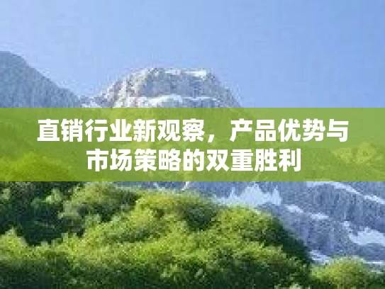 直销行业新观察，产品优势与市场策略的双重胜利