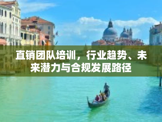 直销团队培训，行业趋势、未来潜力与合规发展路径