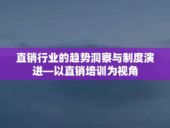 直销行业的趋势洞察与制度演进—以直销培训为视角