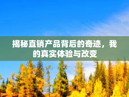 揭秘直销产品背后的奇迹,我的真实体验与改变