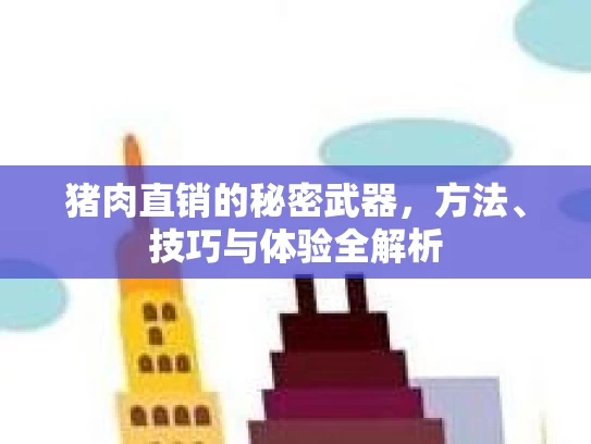 猪肉直销的秘密武器，方法、技巧与体验全解析