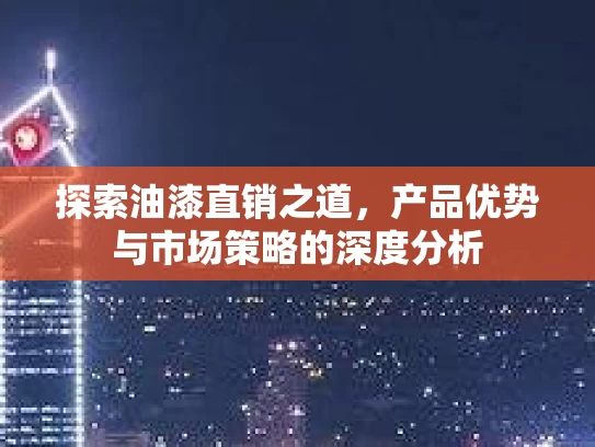 探索油漆直销之道,产品优势与市场策略的深度分析