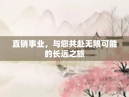 直销事业,与您共赴无限可能的长远之旅