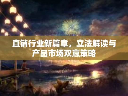 直销行业新篇章，立法解读与产品市场双赢策略