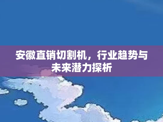 安徽直销切割机，行业趋势与未来潜力探析