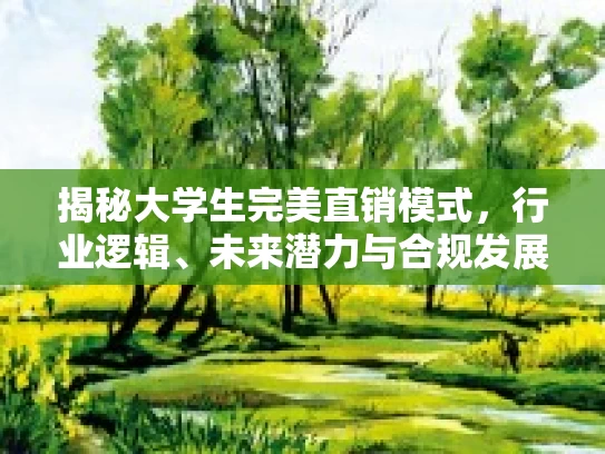 揭秘大学生完美直销模式,行业逻辑、未来潜力与合规发展路径