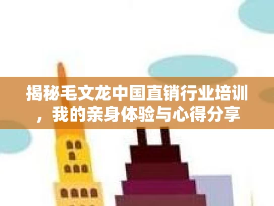 揭秘毛文龙中国直销行业培训，我的亲身体验与心得分享