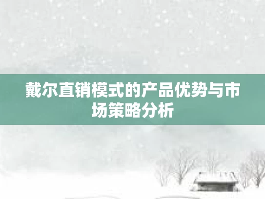 戴尔直销模式的产品优势与市场策略分析
