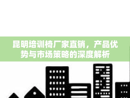 昆明培训椅厂家直销，产品优势与市场策略的深度解析