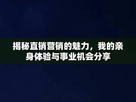 揭秘直销营销的魅力，我的亲身体验与事业机会分享