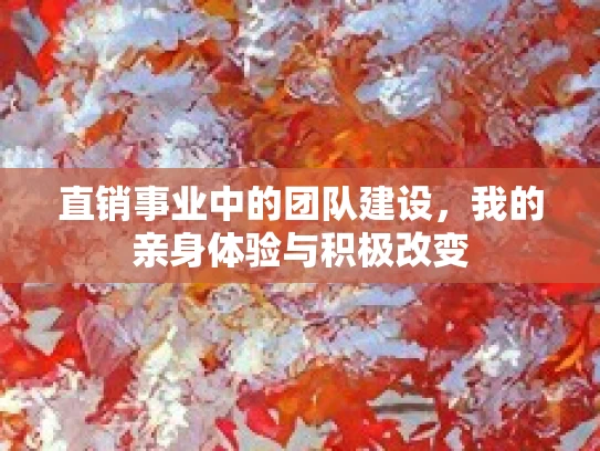 直销事业中的团队建设，我的亲身体验与积极改变