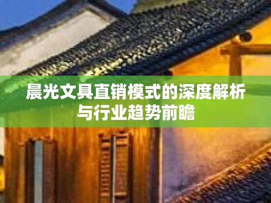 晨光文具直销模式的深度解析与行业趋势前瞻