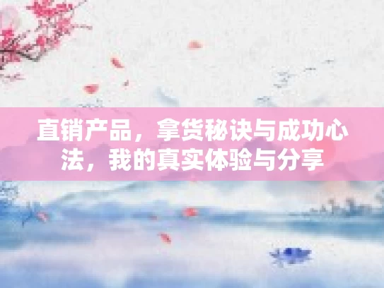 直销产品，拿货秘诀与成功心法，我的真实体验与分享