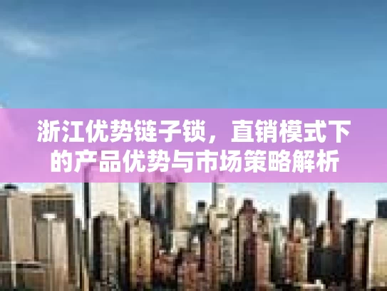 浙江优势链子锁，直销模式下的产品优势与市场策略解析