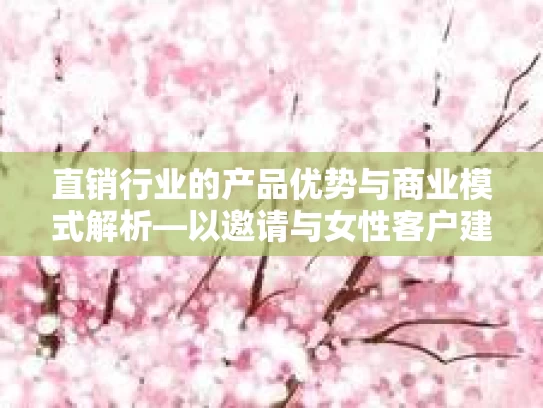 直销行业的产品优势与商业模式解析—以邀请与女性客户建立信任为例