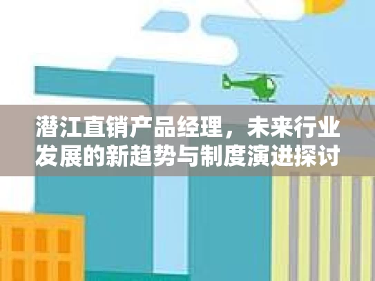 潜江直销产品经理，未来行业发展的新趋势与制度演进探讨