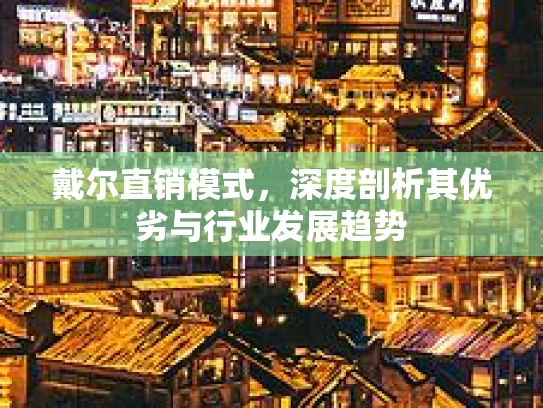 戴尔直销模式，深度剖析其优劣与行业发展趋势