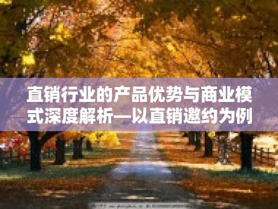 直销行业的产品优势与商业模式深度解析—以直销邀约为例 直销行业的产品优势与商业模式深度解析—以直销邀约为例