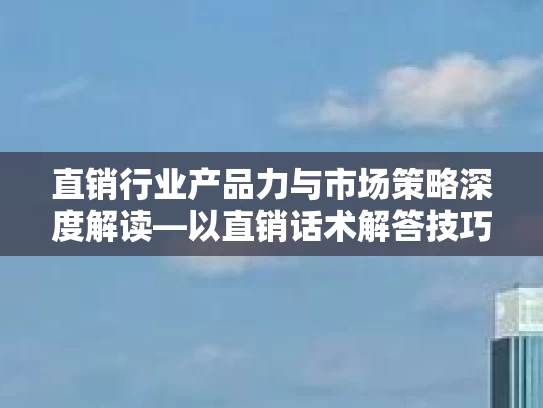 直销行业产品力与市场策略深度解读—以直销话术解答技巧大全集为例