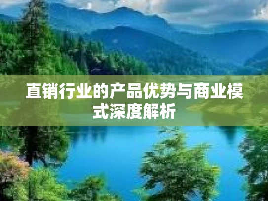 直销行业的产品优势与商业模式深度解析