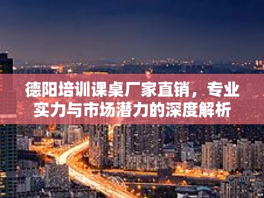 德阳培训课桌厂家直销，专业实力与市场潜力的深度解析
