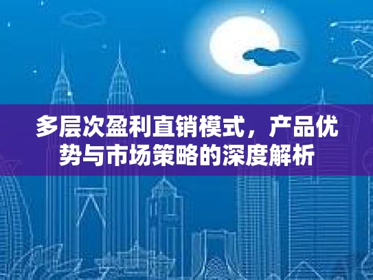 多层次盈利直销模式，产品优势与市场策略的深度解析