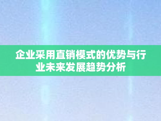 企业采用直销模式的优势与行业未来发展趋势分析