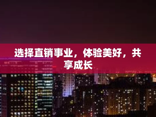 选择直销事业,体验美好,共享成长 选择直销事业,体验美好,共享成长