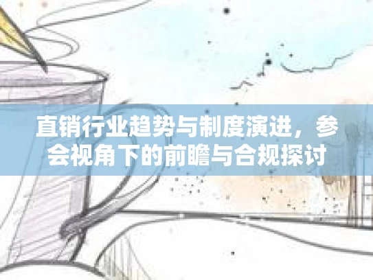 直销行业趋势与制度演进，参会视角下的前瞻与合规探讨