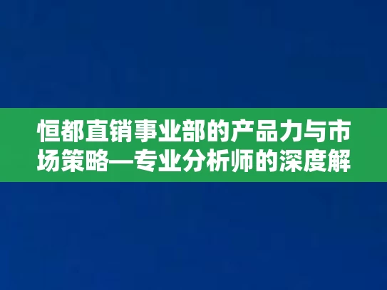 恒都直销事业部的产品力与市场策略—专业分析师的深度解读